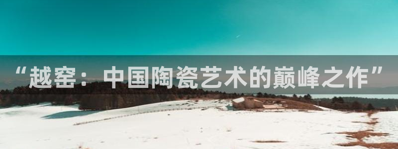 鲁能钓鱼台美高梅loft：“越窑：中国陶